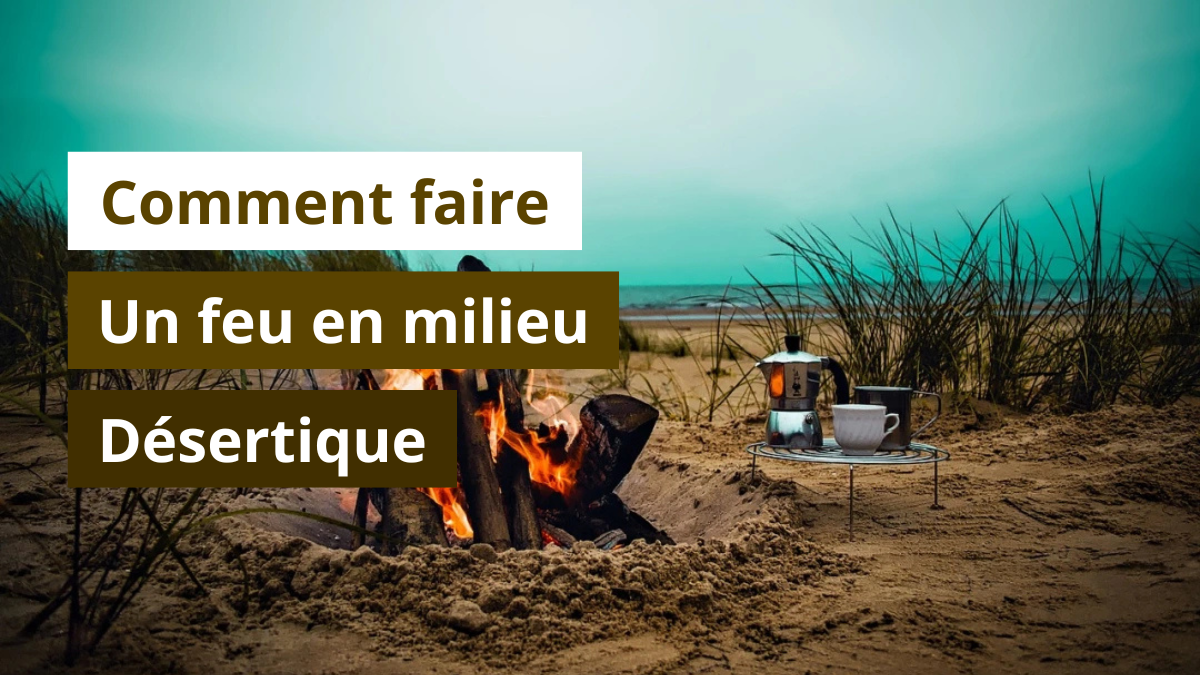 Comment faire un feu en milieu désertique
